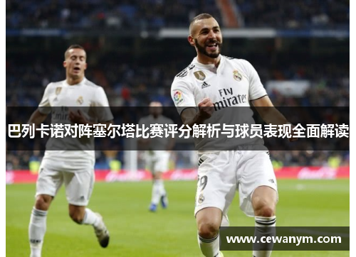 巴列卡诺对阵塞尔塔比赛评分解析与球员表现全面解读 巴列卡诺对阵塞尔塔比赛评分解析与球员表现全面解读
