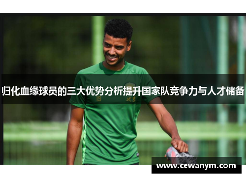 归化血缘球员的三大优势分析提升国家队竞争力与人才储备