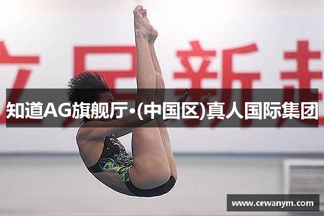 知道AG旗舰厅·(中国区)真人国际集团